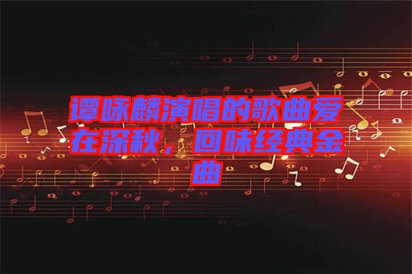 譚詠麟演唱的歌曲愛在深秋，回味經(jīng)典金曲