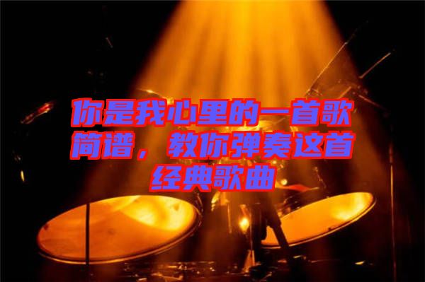 你是我心里的一首歌簡(jiǎn)譜，教你彈奏這首經(jīng)典歌曲