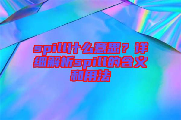 spill什么意思？詳細(xì)解析spill的含義和用法