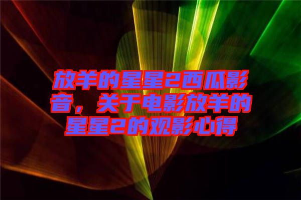 放羊的星星2西瓜影音，關(guān)于電影放羊的星星2的觀影心得