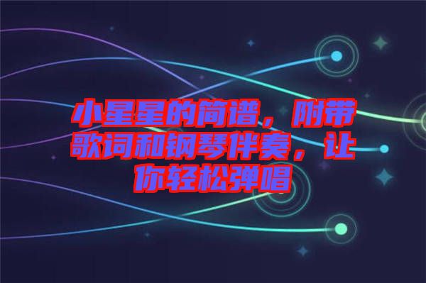 小星星的簡譜，附帶歌詞和鋼琴伴奏，讓你輕松彈唱