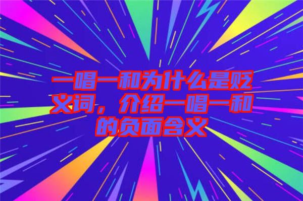 一唱一和為什么是貶義詞，介紹一唱一和的負(fù)面含義