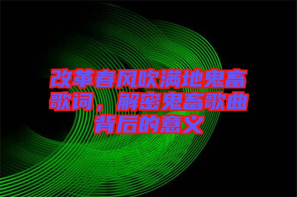 改革春風(fēng)吹滿地鬼畜歌詞，解密鬼畜歌曲背后的意義