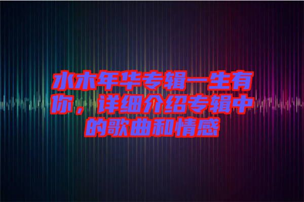 水木年華專輯一生有你，詳細(xì)介紹專輯中的歌曲和情感