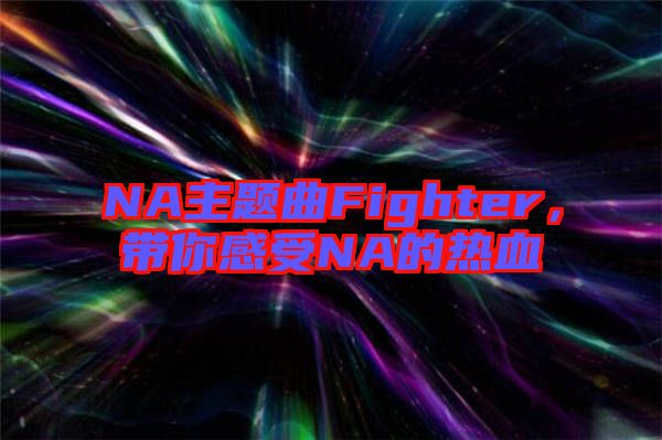 NA主題曲Fighter，帶你感受NA的熱血