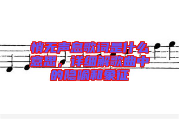 悄無聲息歌詞是什么意思，詳細(xì)解歌曲中的隱喻和象征