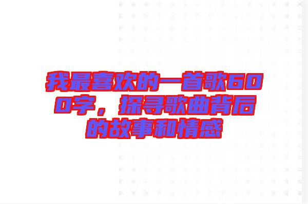 我最喜歡的一首歌600字，探尋歌曲背后的故事和情感