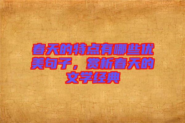 春天的特點(diǎn)有哪些優(yōu)美句子，賞析春天的文學(xué)經(jīng)典