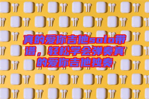 真的愛你吉他solo帶譜，輕松學會彈奏真的愛你吉他獨奏