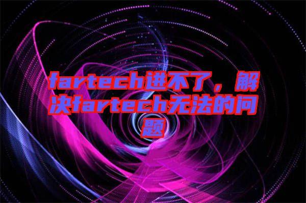 fartech進(jìn)不了，解決fartech無法的問題