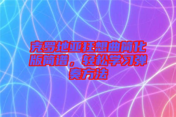 克羅地亞狂想曲簡化版簡譜，輕松學習彈奏方法