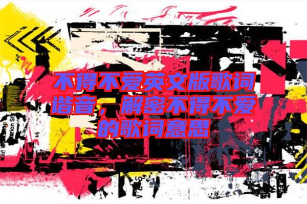 不得不愛(ài)英文版歌詞諧音，解密不得不愛(ài)的歌詞意思