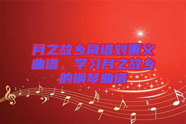 月之故鄉(xiāng)簡(jiǎn)譜劉秉義曲譜，學(xué)習(xí)月之故鄉(xiāng)的鋼琴曲譜