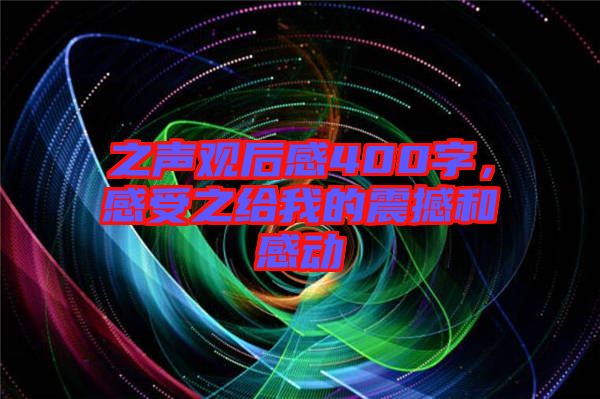 之聲觀后感400字，感受之給我的震撼和感動