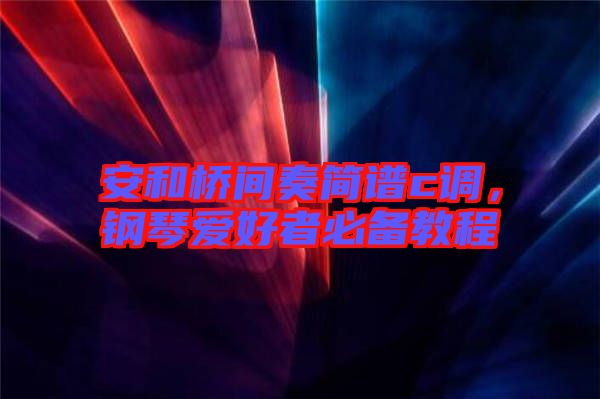 安和橋間奏簡譜c調(diào)，鋼琴愛好者必備教程