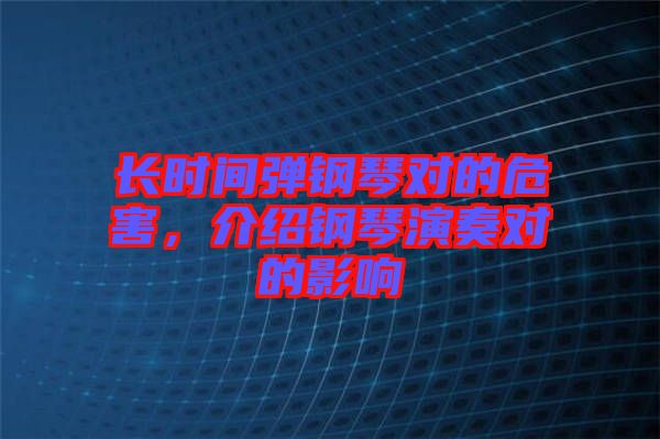 長時間彈鋼琴對的危害，介紹鋼琴演奏對的影響