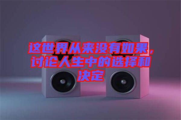 這世界從來(lái)沒(méi)有如果，討論人生中的選擇和決定