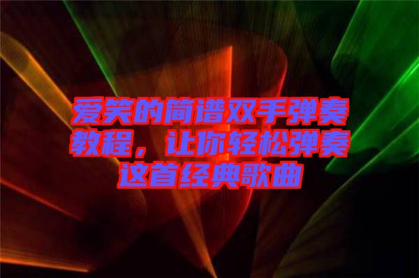 愛笑的簡譜雙手彈奏教程，讓你輕松彈奏這首經(jīng)典歌曲