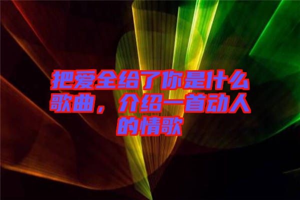 把愛全給了你是什么歌曲，介紹一首動(dòng)人的情歌