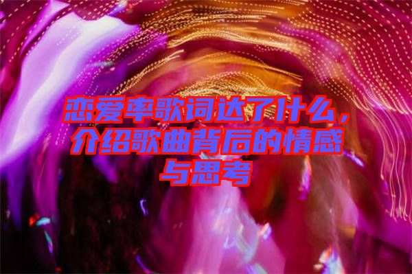 戀愛率歌詞達(dá)了什么，介紹歌曲背后的情感與思考