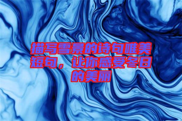 描寫雪景的詩句唯美短句，讓你感受冬日的美麗