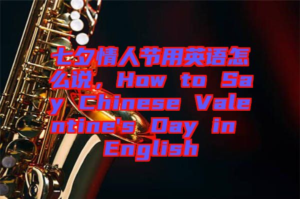 七夕情人節(jié)用英語(yǔ)怎么說(shuō)，How to Say Chinese Valentine's Day in English