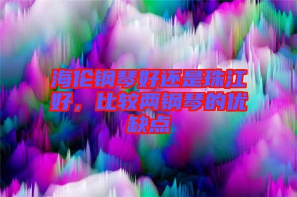 海倫鋼琴好還是珠江好，比較兩鋼琴的優(yōu)缺點(diǎn)