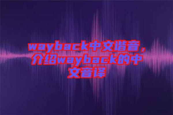 wayback中文諧音，介紹wayback的中文音譯