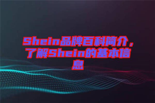 Shein品牌百科簡(jiǎn)介，了解Shein的基本信息