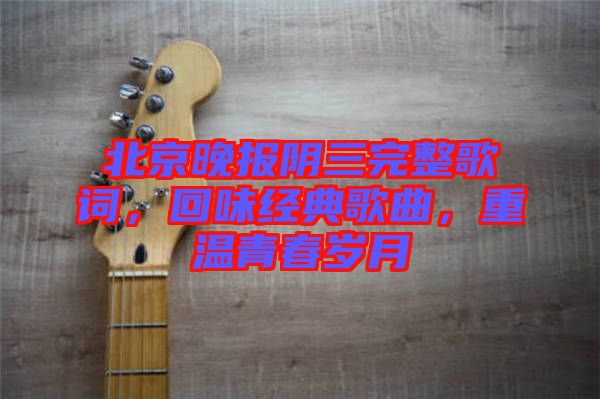 北京晚報陰三完整歌詞，回味經(jīng)典歌曲，重溫青春歲月