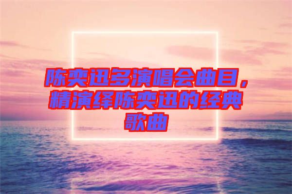 陳奕迅多演唱會(huì)曲目，精演繹陳奕迅的經(jīng)典歌曲