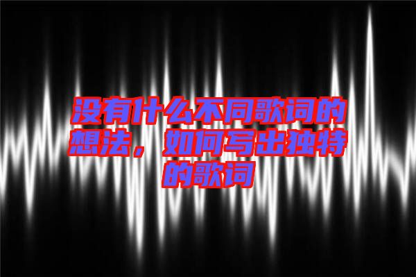 沒有什么不同歌詞的想法，如何寫出獨特的歌詞