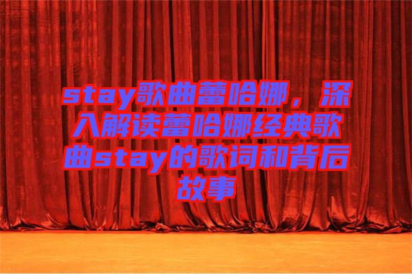 stay歌曲蕾哈娜，深入解讀蕾哈娜經(jīng)典歌曲stay的歌詞和背后故事