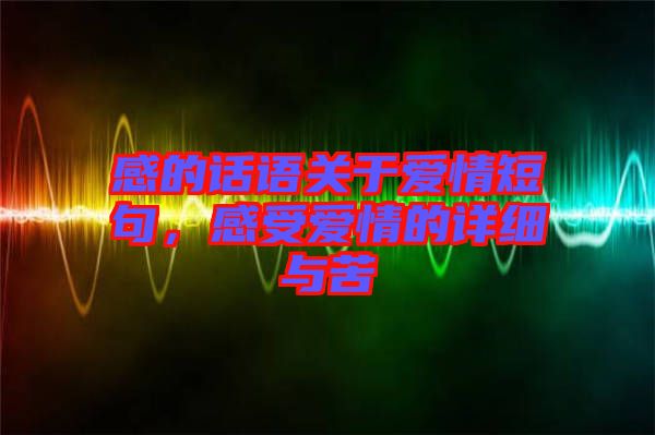 感的話語關于愛情短句，感受愛情的詳細與苦