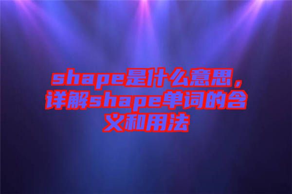 shape是什么意思，詳解shape單詞的含義和用法