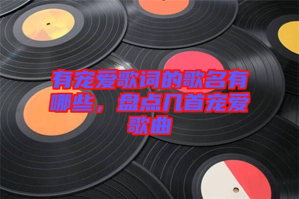 有寵愛(ài)歌詞的歌名有哪些，盤(pán)點(diǎn)幾首寵愛(ài)歌曲