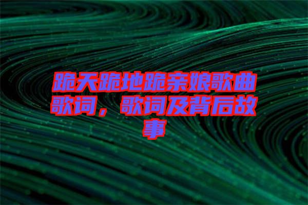 跪天跪地跪親娘歌曲歌詞，歌詞及背后故事