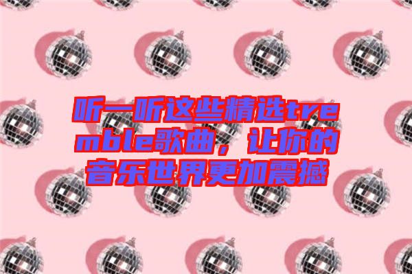 聽(tīng)一聽(tīng)這些精選tremble歌曲，讓你的音樂(lè)世界更加震撼