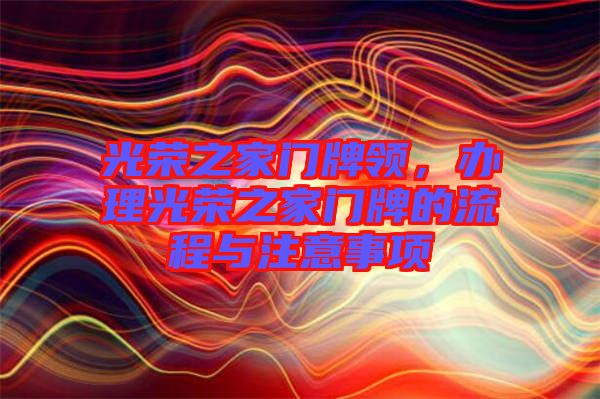 光榮之家門牌領(lǐng)，辦理光榮之家門牌的流程與注意事項