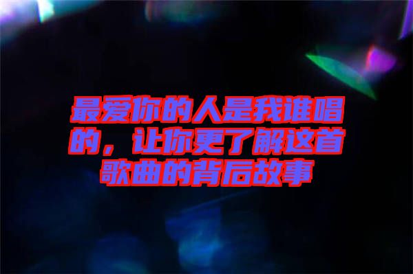 最愛你的人是我誰唱的，讓你更了解這首歌曲的背后故事