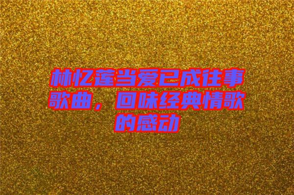 林憶蓮當愛已成往事歌曲，回味經典情歌的感動