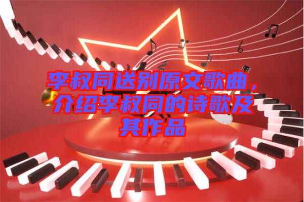 李叔同送別原文歌曲，介紹李叔同的詩(shī)歌及其作品