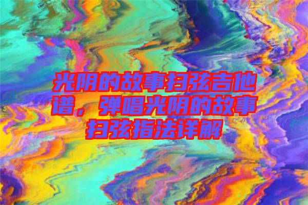 光陰的故事掃弦吉他譜，彈唱光陰的故事掃弦指法詳解