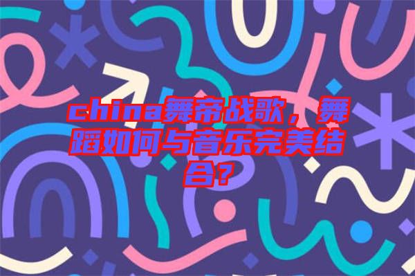 china舞帝戰(zhàn)歌，舞蹈如何與音樂(lè)完美結(jié)合？