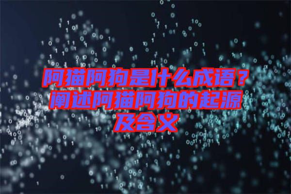 阿貓阿狗是什么成語(yǔ)？闡述阿貓阿狗的起源及含義