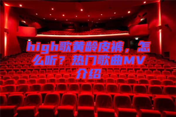 high歌黃齡皮褲，怎么聽？熱門歌曲MV介紹