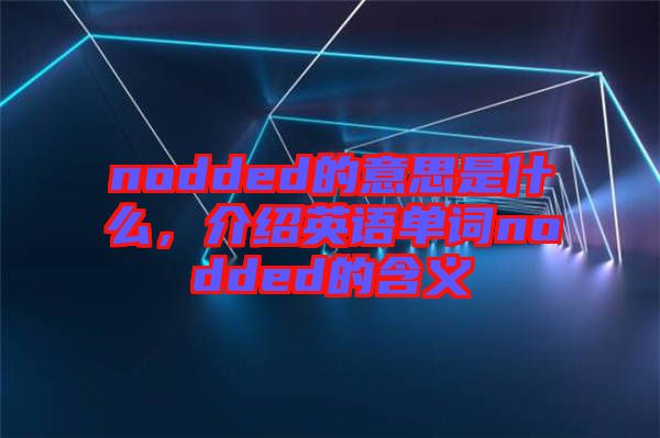 nodded的意思是什么，介紹英語(yǔ)單詞nodded的含義