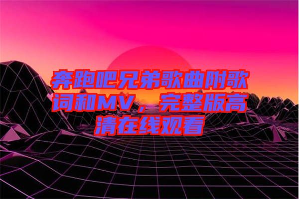 奔跑吧兄弟歌曲附歌詞和MV，完整版高清在線觀看