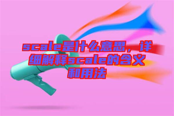 scale是什么意思，詳細(xì)解釋scale的含義和用法