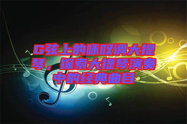 G弦上的詠嘆調(diào)大提琴，探索大提琴演奏中的經(jīng)典曲目